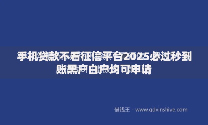 手机贷款不看征信平台2025必过秒到账黑户白户均可申请