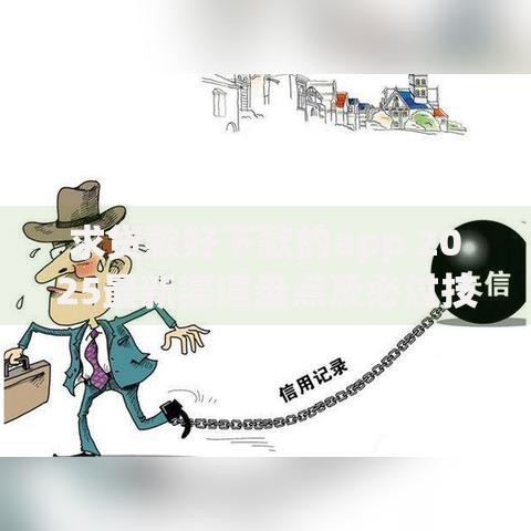 求贷款好下款的app 2025最新渠道盘点及必过技巧分享