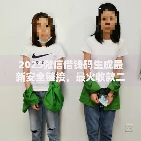 2025微信借钱码生成最新安全链接，最火收款二维码免费获取