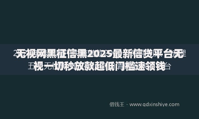 无视网黑征信黑2025最新信贷平台无视一切秒放款超低门槛速领钱
