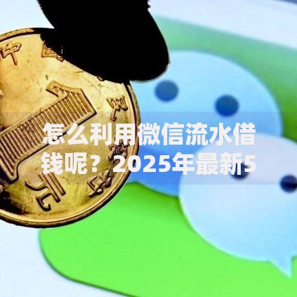 怎么利用微信流水借钱呢？2025年最新5种借钱方案和利息