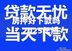 房押好下款吗？2025年热门房产抵押贷款平台推荐