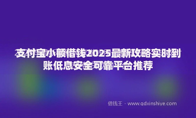 支付宝小额借钱2025最新攻略实时到账低息安全可靠平台推荐