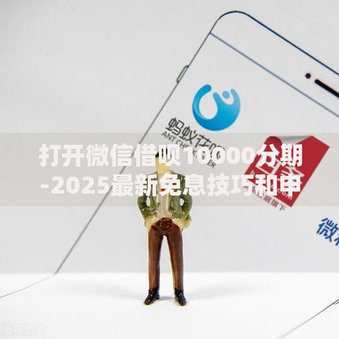 打开微信借呗10000分期-2025最新免息技巧和申请教程