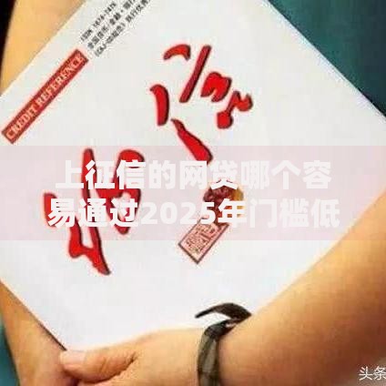 上征信的网贷哪个容易通过2025年门槛低下款快急需用钱