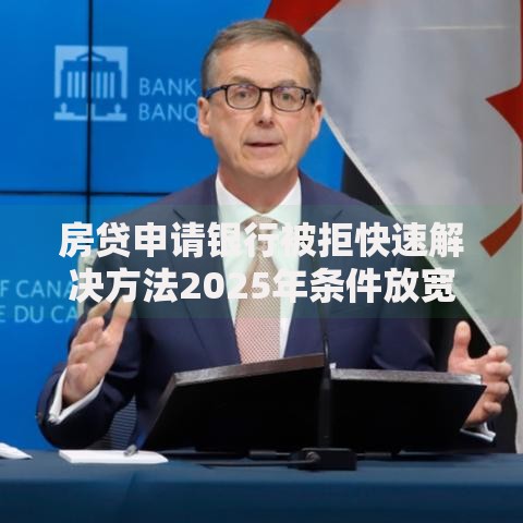 房贷申请银行被拒快速解决方法2025年条件放宽要抓住技巧