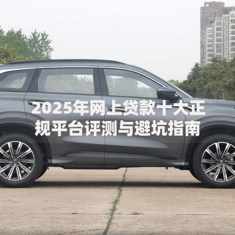 2025年网上贷款十大正规平台评测与避坑指南
