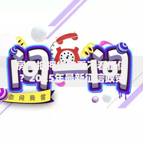 房屋抵押贷款看不看征信？2025年最新征信政策和五大条件解析