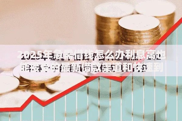 2025年急需借钱怎么办利息高也能接受的最新借款渠道和快速到账方法