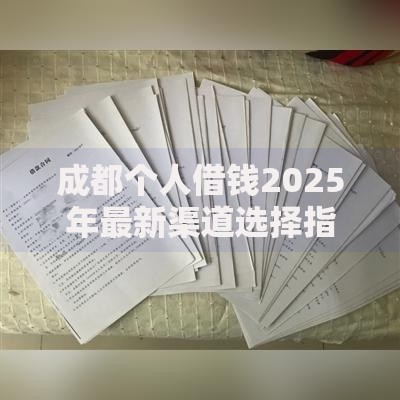 成都个人借钱2025年最新渠道选择指南：安全靠谱平台推荐