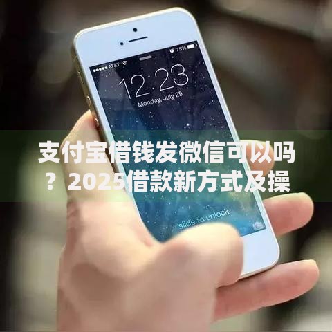 支付宝借钱发微信可以吗？2025借款新方式及操作流程