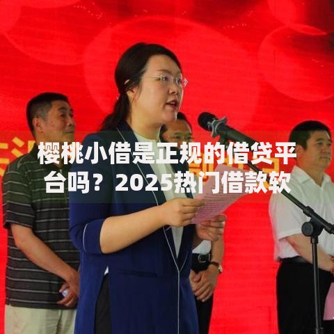 樱桃小借是正规的借贷平台吗？2025热门借款软件深度解析