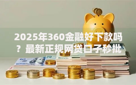 2025年360金融好下款吗？最新正规网贷口子秒批下款新通道