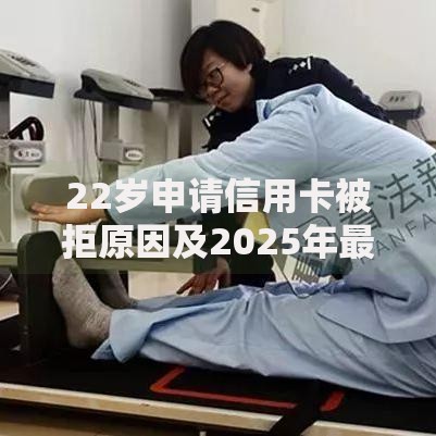 22岁申请信用卡被拒原因及2025年最新解决技巧