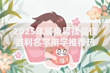 2025年属兔男孩最佳吉利名字用字推荐热门取名技巧解析
