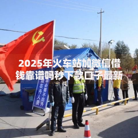 2025年火车站加微信借钱靠谱吗秒下款口子最新热门推荐