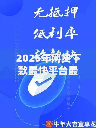 2025年网贷下款最快平台最新排名，热门放款渠道解决紧急资金需求
