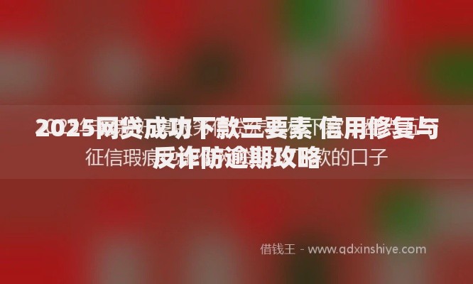 2025网贷成功下款三要素 信用修复与反诈防逾期攻略