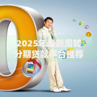 2025年最新周转分期贷款平台推荐10个正规好下款低息渠道