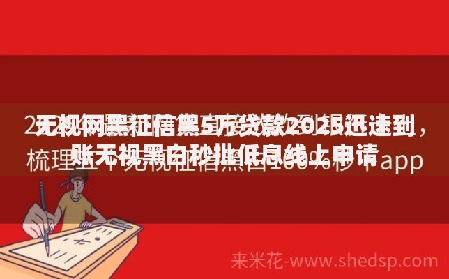 无视网黑征信黑5万贷款2025迅速到账无视黑白秒批低息线上申请