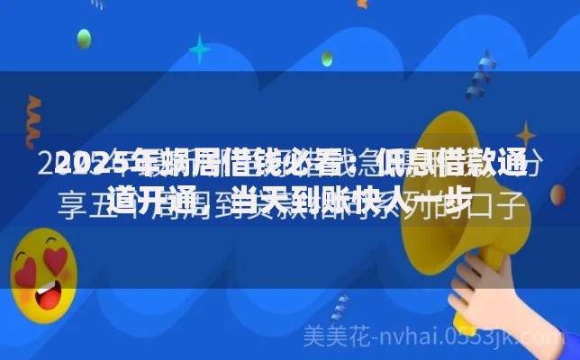 2025年蜗居借钱必看：低息借款通道开通，当天到账快人一步