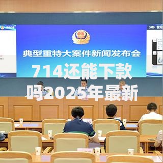 714还能下款吗2025年最新小额贷款秒到账热门平台推荐