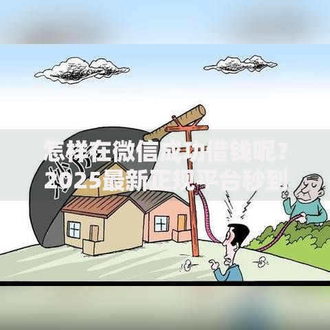 怎样在微信成功借钱呢？2025最新正规平台秒到账低息攻略