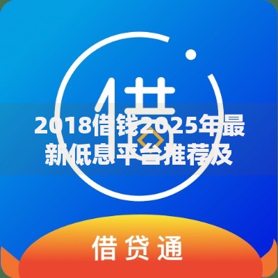 2018借钱2025年最新低息平台推荐及热门贷款攻略