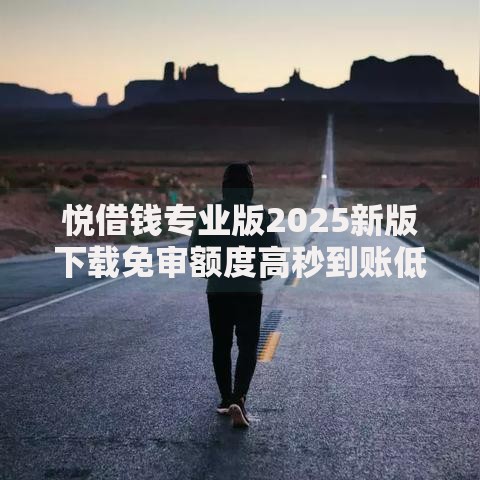 悦借钱专业版2025新版下载免审额度高秒到账低息 悦借钱专业版2025新版下载免审额度高秒到账低息