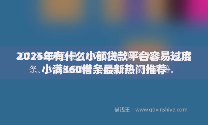 2025年有什么小额贷款平台容易过度小满360借条最新热门推荐