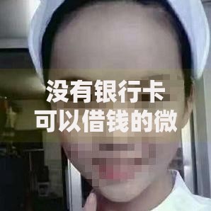 没有银行卡可以借钱的微信APP2025最新极速秒到账零门槛