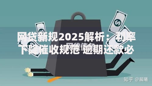 网贷新规2025解析：利率下降催收规范 逾期还款必看指南