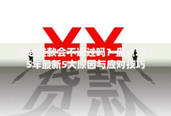 捷越贷款会不通过吗？盘点2025年最新5大原因与应对技巧