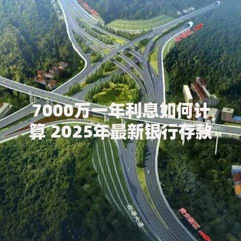 7000万一年利息如何计算 2025年最新银行存款收益与理财方案全解析