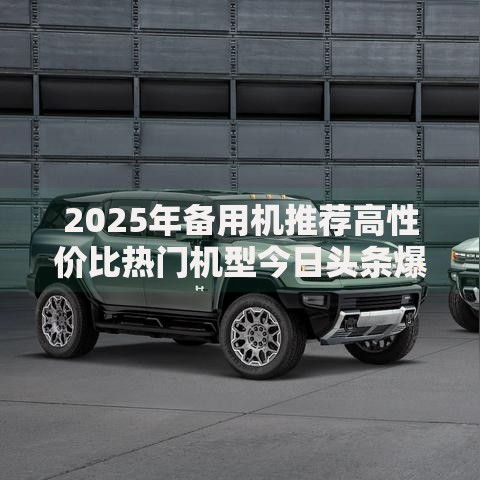 2025年备用机推荐高性价比热门机型今日头条爆款实测