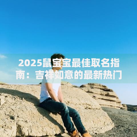 2025鼠宝宝最佳取名指南：吉祥如意的最新热门名字推荐与避坑要点