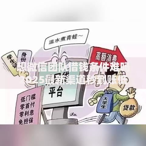 想微信团队借钱条件难吗2025最新渠道秒到账低息放款 想微信团队借钱条件难吗2025最新渠道秒到账低息放款