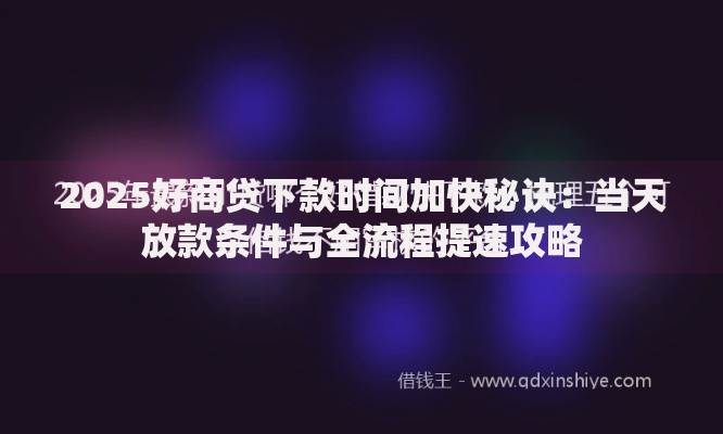 2025好商贷下款时间加快秘诀：当天放款条件与全流程提速攻略