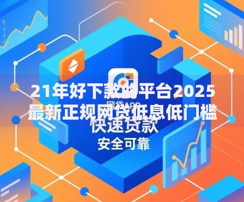 21年好下款的平台2025最新正规网贷低息低门槛即时到账