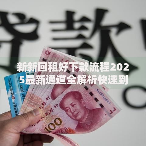 新新回租好下款流程2025最新通道全解析快速到账