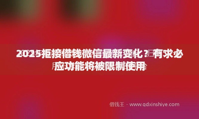 2025拒接借钱微信最新变化？有求必应功能将被限制使用