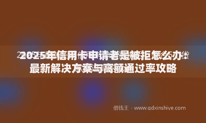 2025年信用卡申请老是被拒怎么办:最新解决方案与高额通过率攻略 2025年信用卡申请老是被拒怎么办:最新解决方案与高额通过率攻略