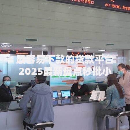 最容易下款的贷款平台2025最新盘点秒批小额急用钱不看征信直接下款 最容易下款的贷款平台2025最新盘点秒批小额急用钱不看征信直接下款