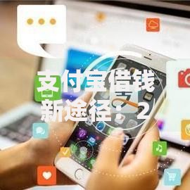支付宝借钱新途径：2025年12种热门借款方式全解析