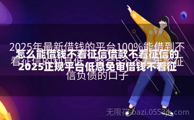 怎么能借钱不看征信借款不看征信的2025正规平台低息免审借钱不看征信方法