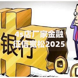 4s店厂家金融征信宽松2025最新通道秒批不看查询记录易通过 4s店厂家金融征信宽松2025最新通道秒批不看查询记录易通过