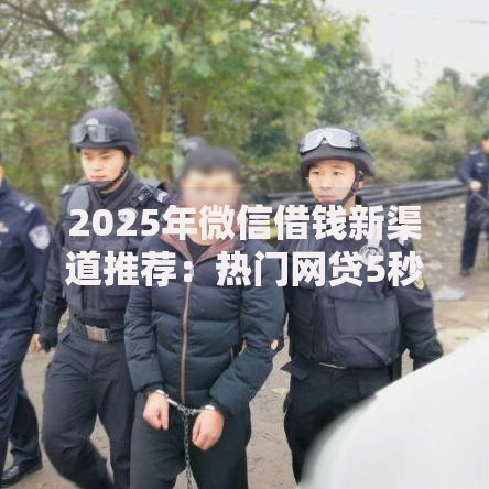 2025年微信借钱新渠道推荐：热门网贷5秒到账秘籍