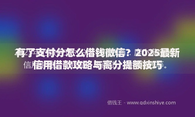 有了支付分怎么借钱微信？2025最新信用借款攻略与高分提额技巧