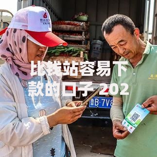 比钱站容易下款的口子 2025年通过率高放款快的正规平台