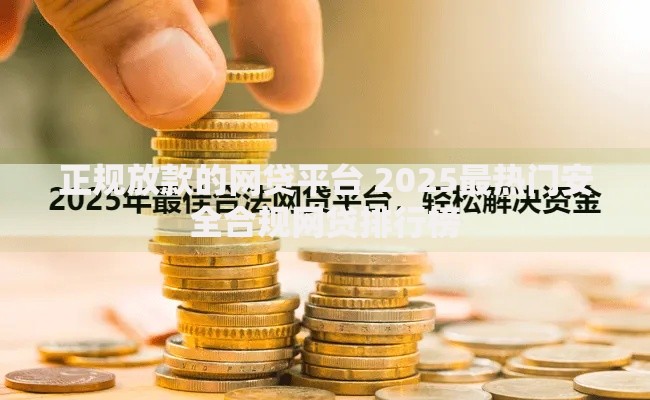 正规放款的网贷平台 2025最热门安全合规网贷排行榜